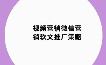 视频营销微信营销软文推广策略