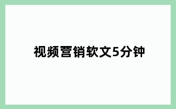 视频营销软文5分钟