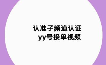 认准子频道认证yy号接单视频
