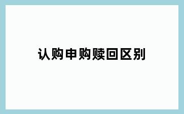 认购申购赎回区别