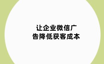 让企业微信广告降低获客成本