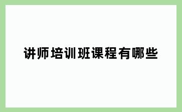 讲师培训班课程有哪些