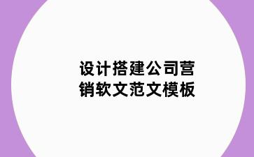 设计搭建公司营销软文范文模板