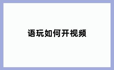语玩如何开视频