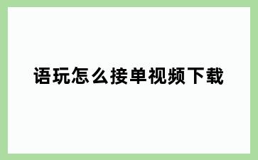 语玩怎么接单视频下载
