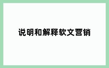 说明和解释软文营销