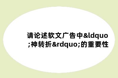 请论述软文广告中“神转折”的重要性