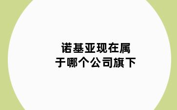 诺基亚现在属于哪个公司旗下