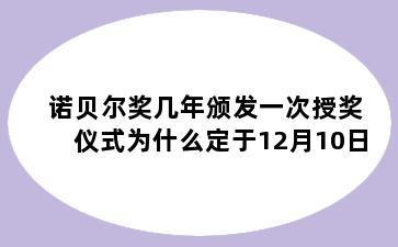 诺贝尔奖几年颁发一次授奖仪式为什么定于12月10日