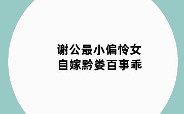 谢公最小偏怜女 自嫁黔娄百事乖