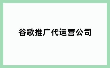 谷歌推广代运营公司