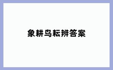 象耕鸟耘辨答案