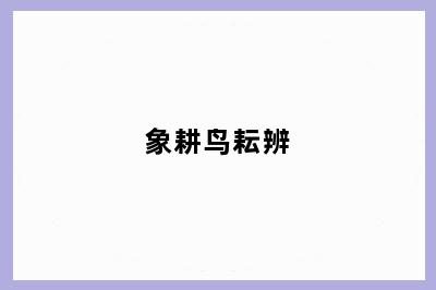 象耕鸟耘辨