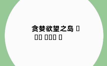 贪婪欲望之岛 탐하다 욕망의 섬
