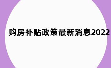 购房补贴政策最新消息2022