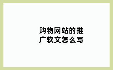 购物网站的推广软文怎么写