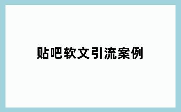 贴吧软文引流案例