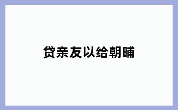 贷亲友以给朝晡