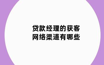 贷款经理的获客网络渠道有哪些
