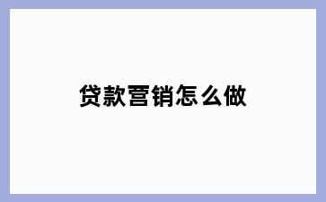 贷款营销怎么做