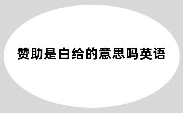 赞助是白给的意思吗英语