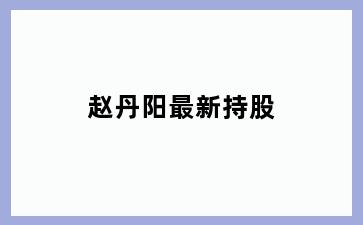 赵丹阳最新持股