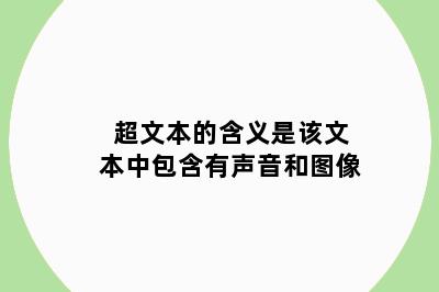 超文本的含义是该文本中包含有声音和图像