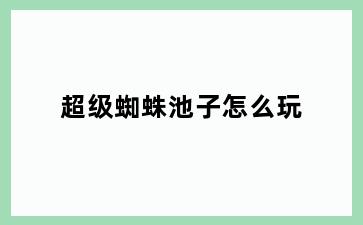 超级蜘蛛池子怎么玩
