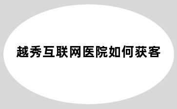 越秀互联网医院如何获客