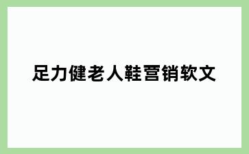足力健老人鞋营销软文