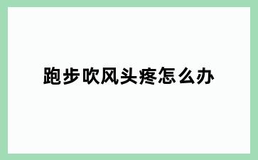 跑步吹风头疼怎么办