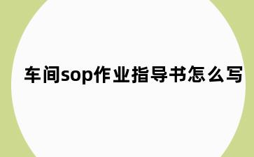 车间sop作业指导书怎么写