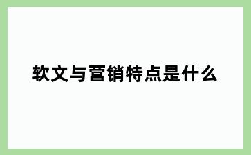 软文与营销特点是什么