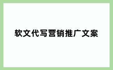 软文代写营销推广文案