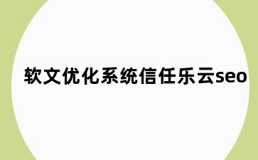 软文优化系统信任乐云seo