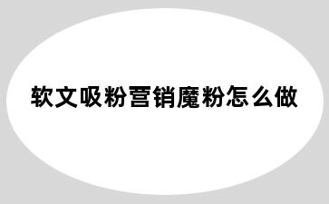 软文吸粉营销魔粉怎么做