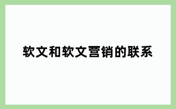 软文和软文营销的联系
