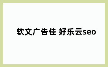 软文广告佳 好乐云seo