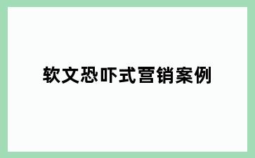 软文恐吓式营销案例