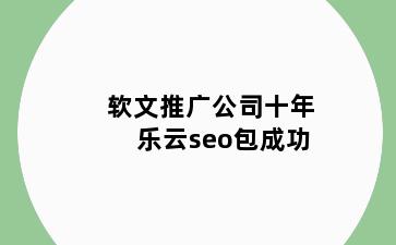 软文推广公司十年乐云seo包成功