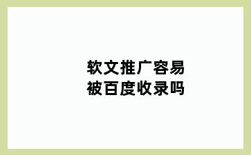 软文推广容易被百度收录吗