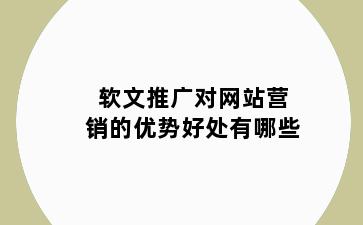 软文推广对网站营销的优势好处有哪些
