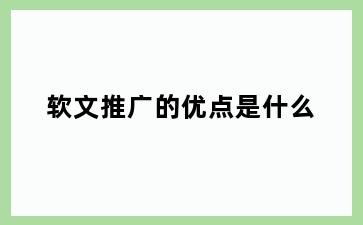 软文推广的优点是什么