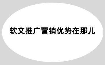 软文推广营销优势在那儿