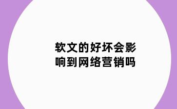软文的好坏会影响到网络营销吗