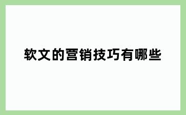 软文的营销技巧有哪些
