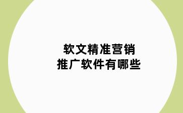 软文精准营销推广软件有哪些