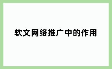 软文网络推广中的作用