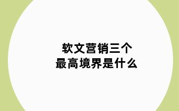 软文营销三个最高境界是什么