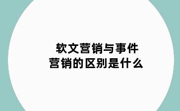软文营销与事件营销的区别是什么